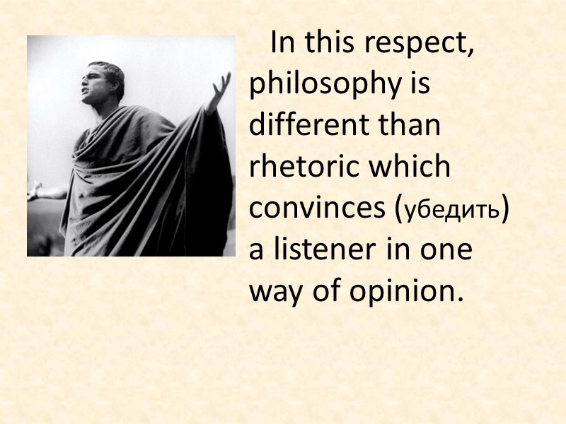 In this respect, philosophy is different than rhetoric which convinces (убедить) a listener in